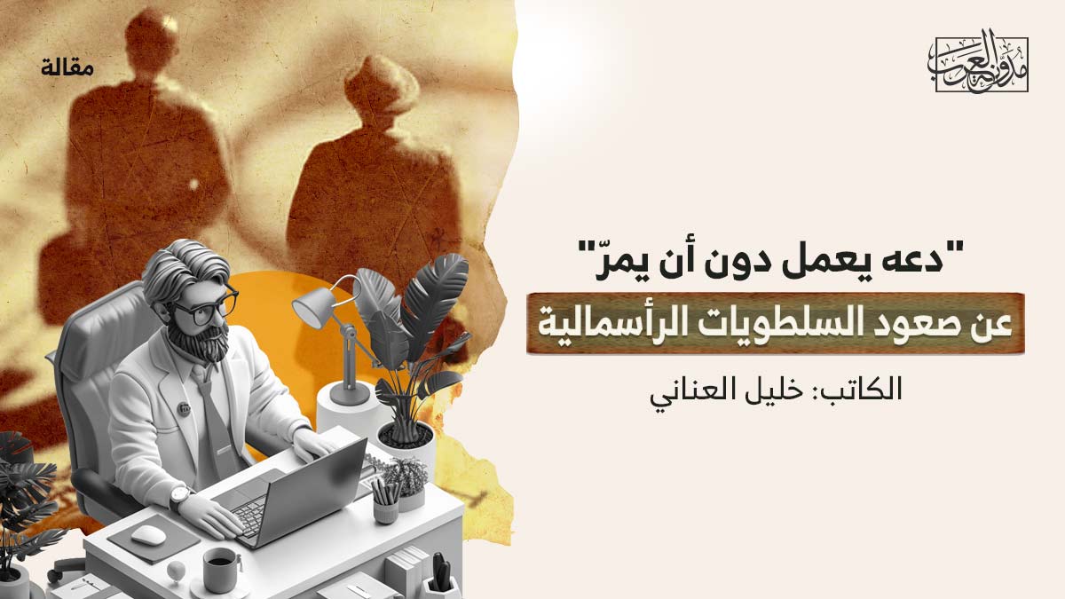 دعه-يعمل-بدون "دعه يعمل دون أن يمرّ".. عن صعود السلطويات الرأسمالية