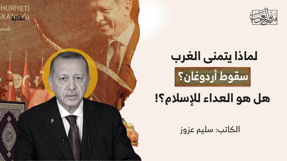 لماذا-يتمنى-الغرب لماذا يتمنى الغرب سقوط أردوغان؟.. هل هو العداء للإسلام؟!