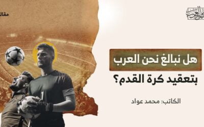 هل نبالغ نحن العرب بتعقيد كرة القدم؟