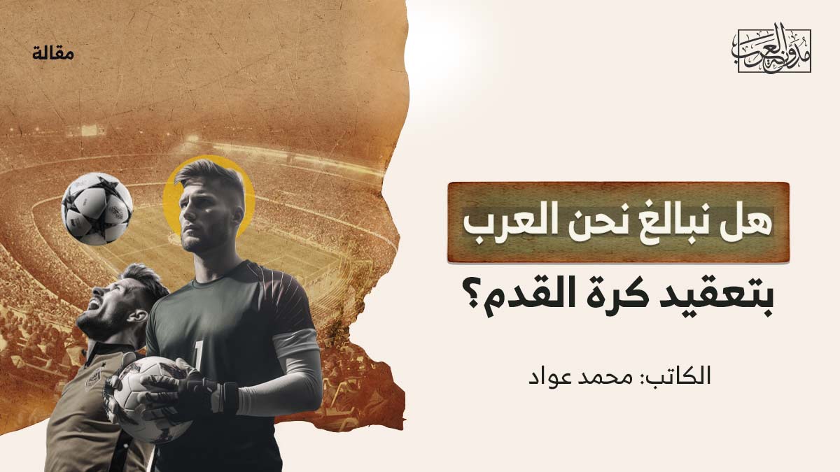 هل-نبالغ-نحن-العرب-بتعقيد-كرة-القدم هل نبالغ نحن العرب بتعقيد كرة القدم؟