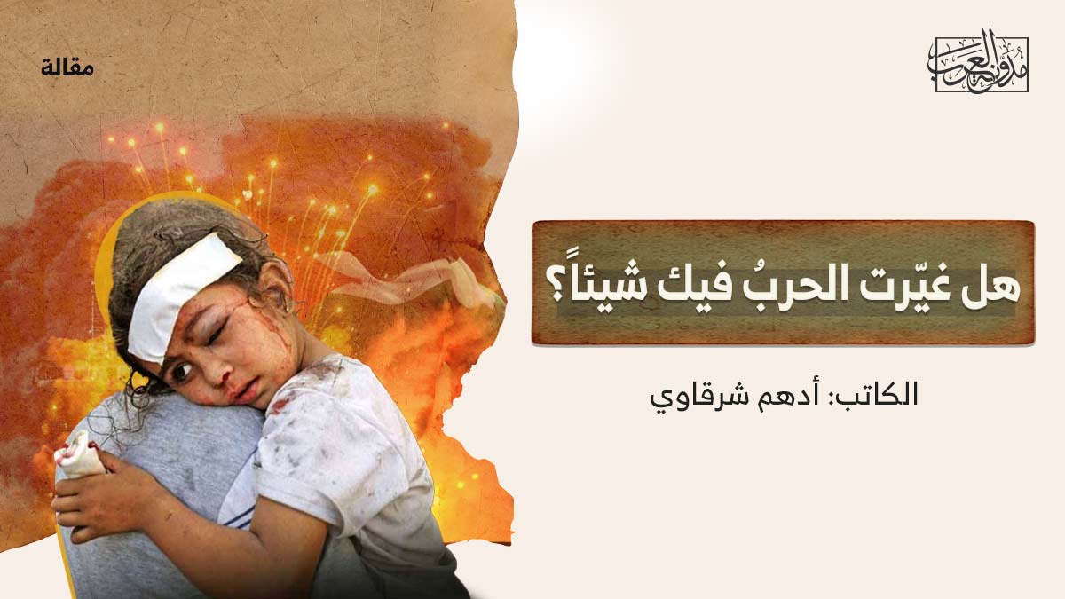 هل غيرت الحرب فيك شيئاً هل غيّرت الحربُ فيك شيئاً؟