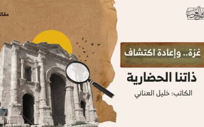 غزة.. وإعادة اكتشاف ذاتنا الحضارية