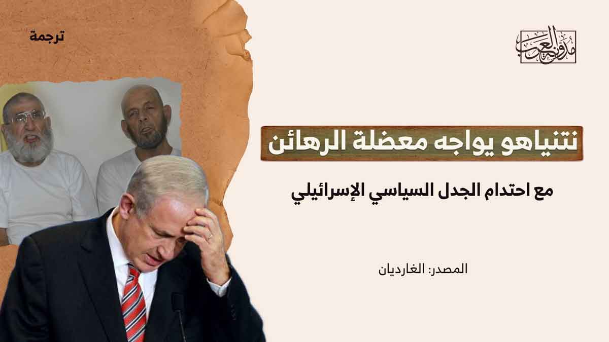 نتن ياهو يواجه معضلة الأسرى نتن ياهو يواجه معضلة الأسرى