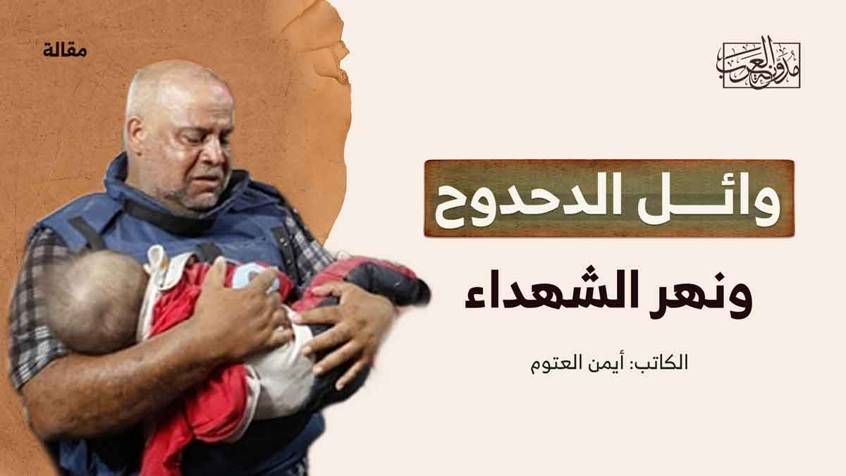 وائل الدحدوح ونهر الشهداء وائل الدحدوح ونهر الشهداء