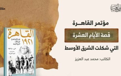 مؤتمر القاهرة: قصة الأيام العشرة التي شكَّلت الشرق الأوسط(1)