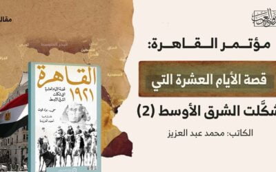 مؤتمر القاهرة: قصة الأيام العشرة التي شكَّلت الشرق الأوسط (2)