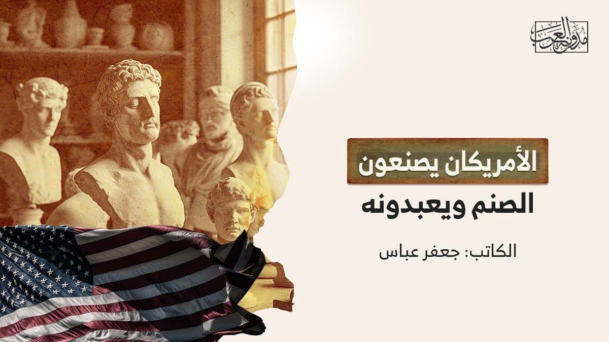 الأمريكان يصنعون الصنم ويعبدونه الأمريكان يصنعون الصنم ويعبدونه
