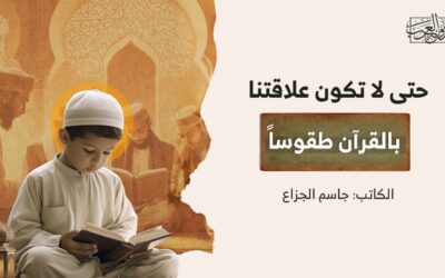 حتى لا تكون علاقتنا بالقرآن طقوساً