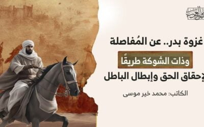 غزوة بدر.. عن المُفاصلة وذات الشوكة طريقًا لإحقاق الحق وإبطال الباطل