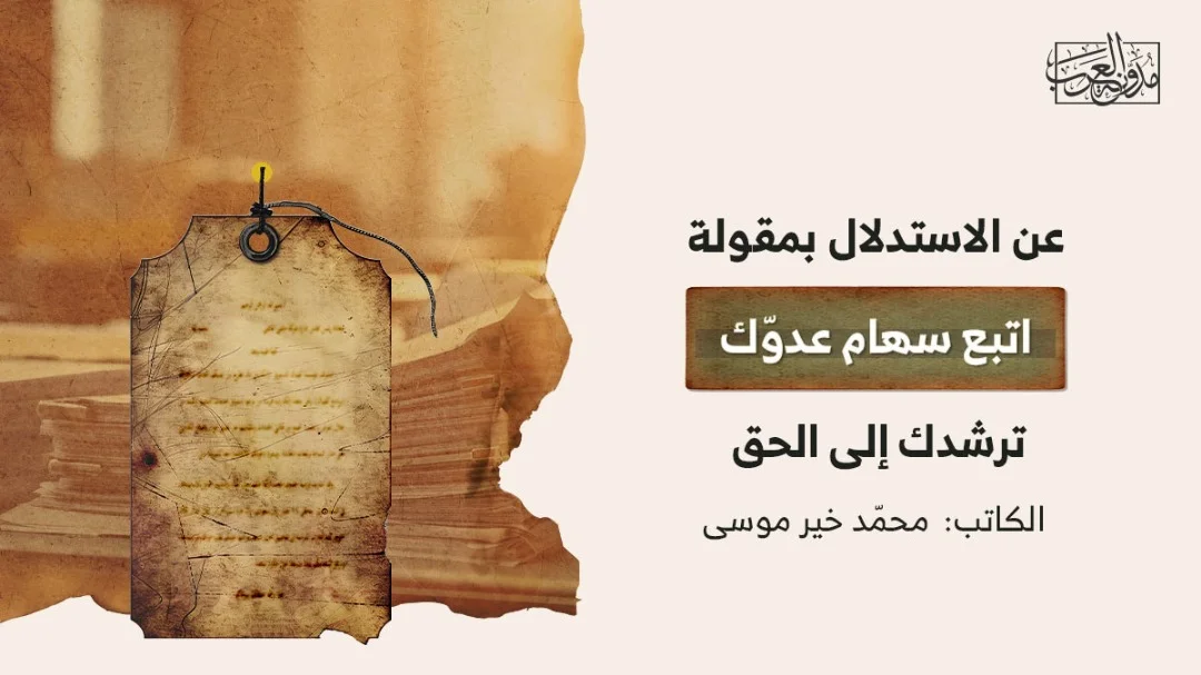 عن الاستدلال بمقولة "اتبع سهام عدوّك ترشدك إلى الحقّ"