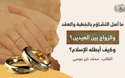 ما أصل التشاؤم بالخِطبة والعقد والزواج بين العيدين؟ وكيف أبطله الإسلام؟