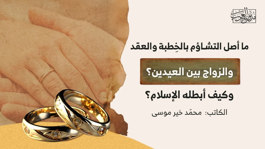 الزواج بين العيدين ما أصل التشاؤم بالخِطبة والعقد والزواج بين العيدين؟ وكيف أبطله الإسلام؟