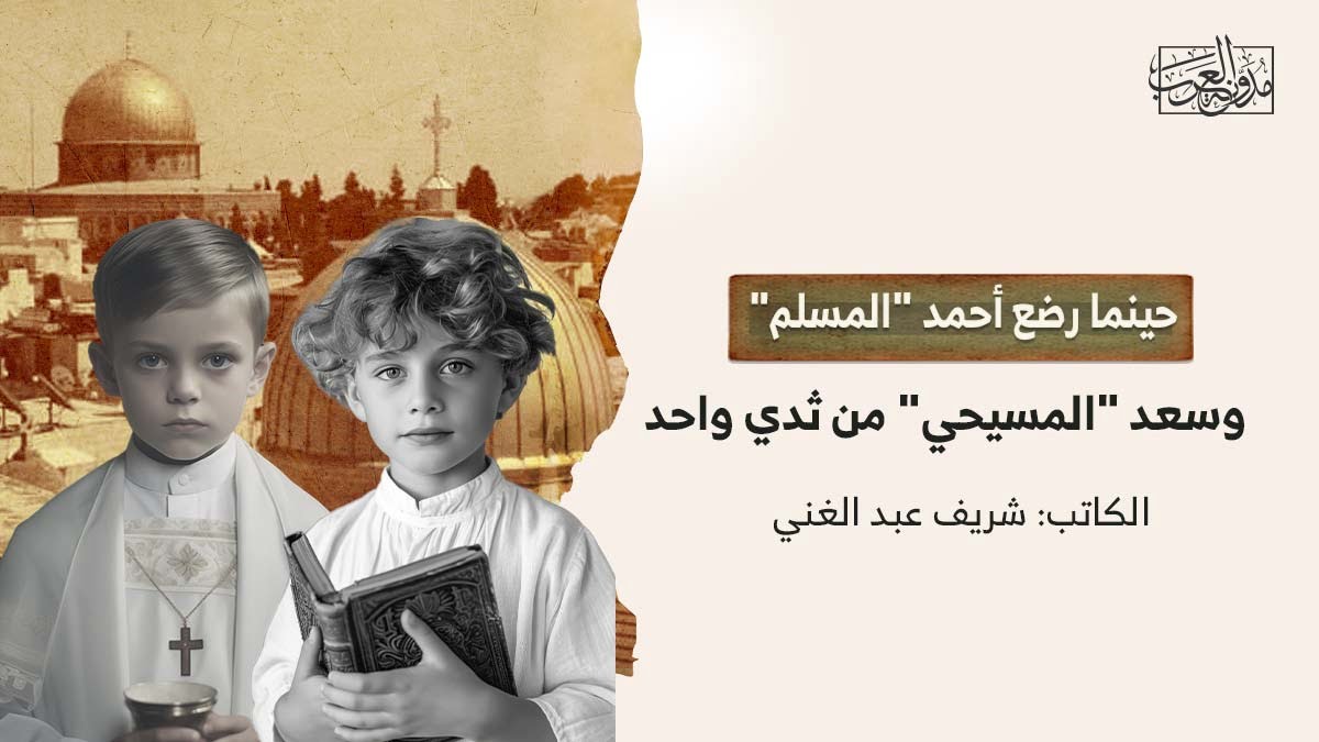 حينما رضع المسلم والمسيحي حينما رضع أحمد "المسلم" وسعد "المسيحي" من ثدي واحد!