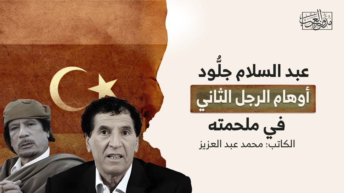 عبدالسلام جلود أوهام الرجل الثاني عبد السلام جلُّود.. أوهام الرجل الثاني في ملحمته
