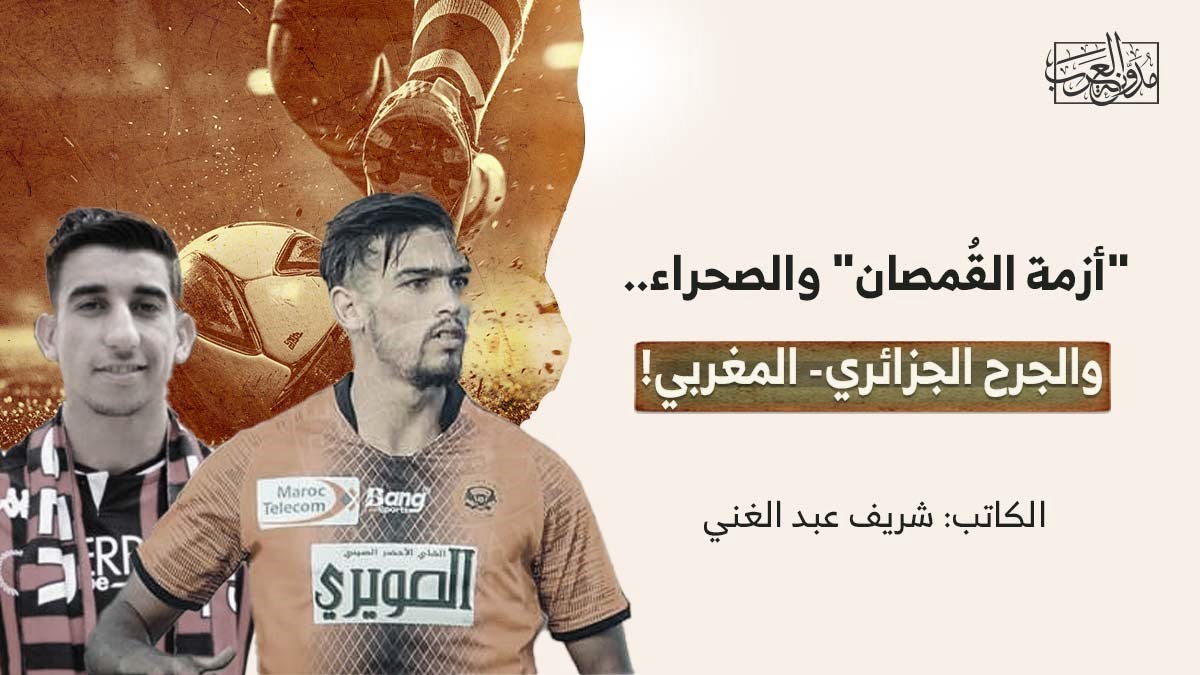 أزمة القمصان والصحراء "أزمة القُمصان" والصحراء.. والجرح الجزائري- المغربي!