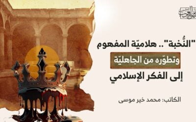 “النُّخبة”.. هلاميّة المفهوم وتطوّره من الجاهليّة إلى الفكر الإسلامي
