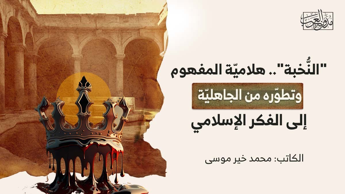 النخبة "النُّخبة".. هلاميّة المفهوم وتطوّره من الجاهليّة إلى الفكر الإسلامي