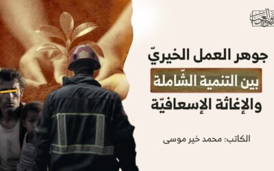 جوهر العمل الخيريّ بين التنمية الشّاملة والإغاثة الإسعافيّة