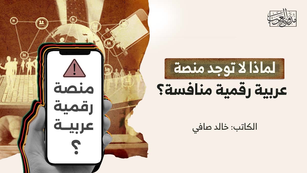 لماذا لا توجد منصة عربية لماذا لا توجد منصة عربية رقمية منافسة؟