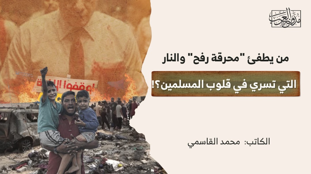 من يطفئ “محرقة رفح” والنار التي تسري في قلوب المسلمين؟! من يطفئ "محرقة رفح" والنار التي تسري في قلوب المسلمين؟!