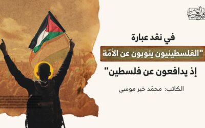 في نقد عبارة “الفلسطينيون ينوبون عن الأمّة إذ يدافعون عن فلسطين”