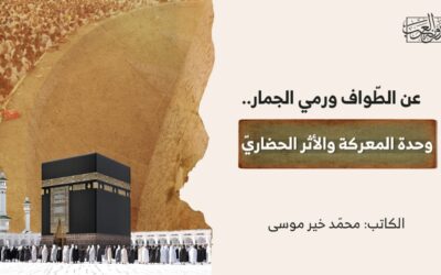 عن الطّواف ورمي الجمار.. وحدة المعركة والأثر الحضاريّ