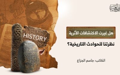 هل غيرت الاكتشافات الأثرية نظرتنا للحوادث التاريخية؟