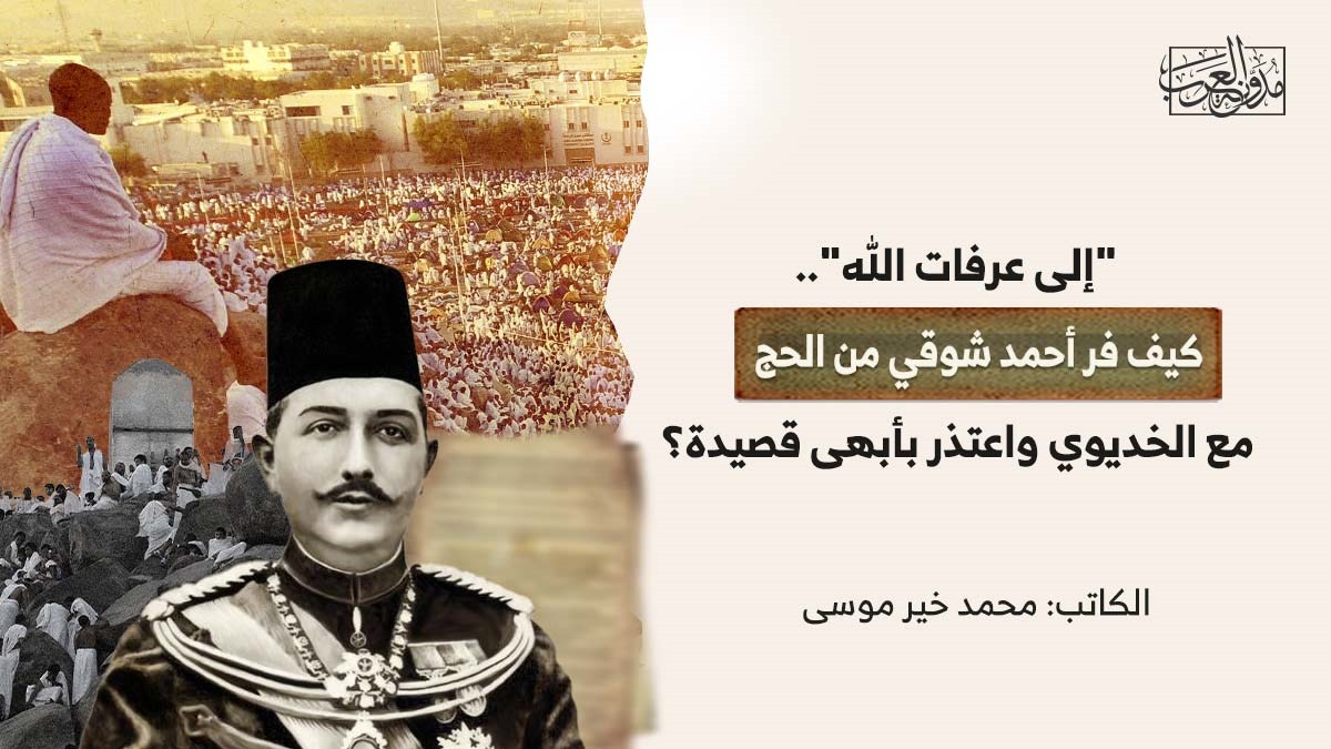 إلى عرفات الله "إلى عرفات الله".. كيف فر أحمد شوقي من الحج مع الخديوي واعتذر بأبهى قصيدة؟