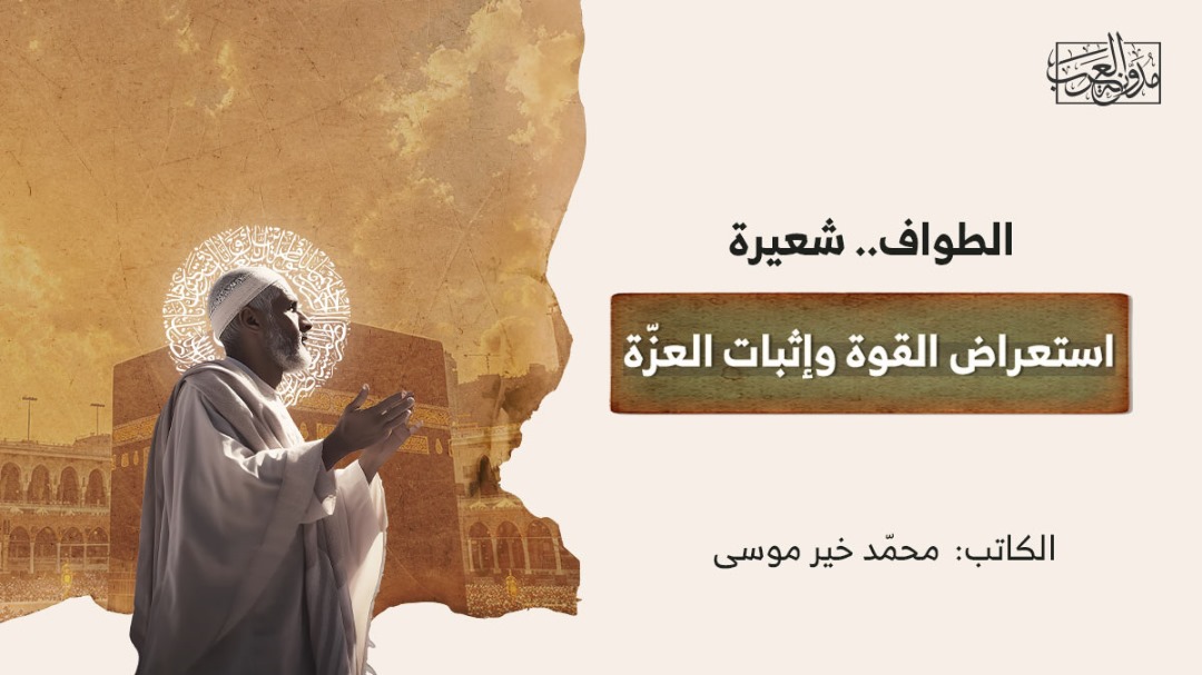 الطواف.. شعيرة استعراض القوة وإثبات العزّة الطواف.. شعيرة استعراض القوة وإثبات العزّة