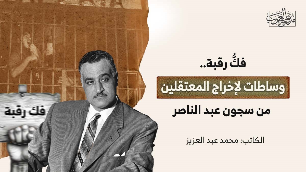 فكُّ رقبة.. وساطات لإخراج المعتقلين من سجون عبد الناصر فكُّ رقبة.. وساطات لإخراج المعتقلين من سجون عبد الناصر