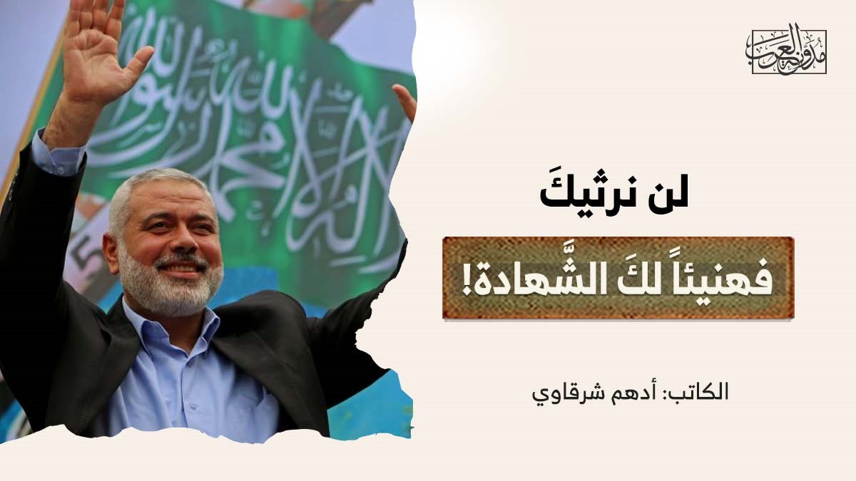 لن نرثيكَ، فهنيئاً لكَ الشَّهادة! لن نرثيكَ، فهنيئاً لكَ الشَّهادة!