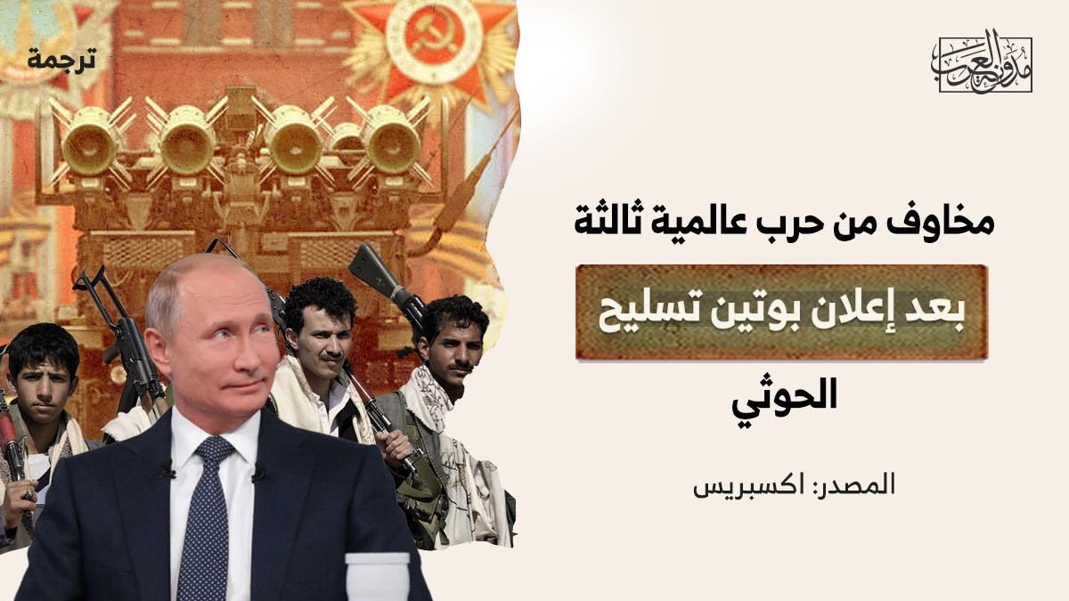 مخاوف من حرب عالمية ثالثة بعد إعلان بوتين تسليح الحوثي مخاوف من حرب عالمية ثالثة بعد إعلان بوتين تسليح الحوثي