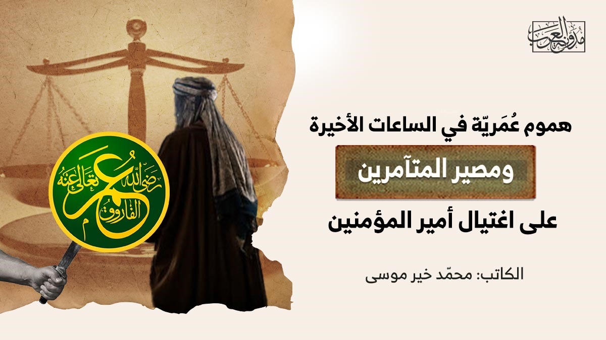 lifetime-worries-in-the-last-hours هموم عُمَريّة في الساعات الأخيرة ومصير المتآمرين على اغتيال أمير المؤمنين