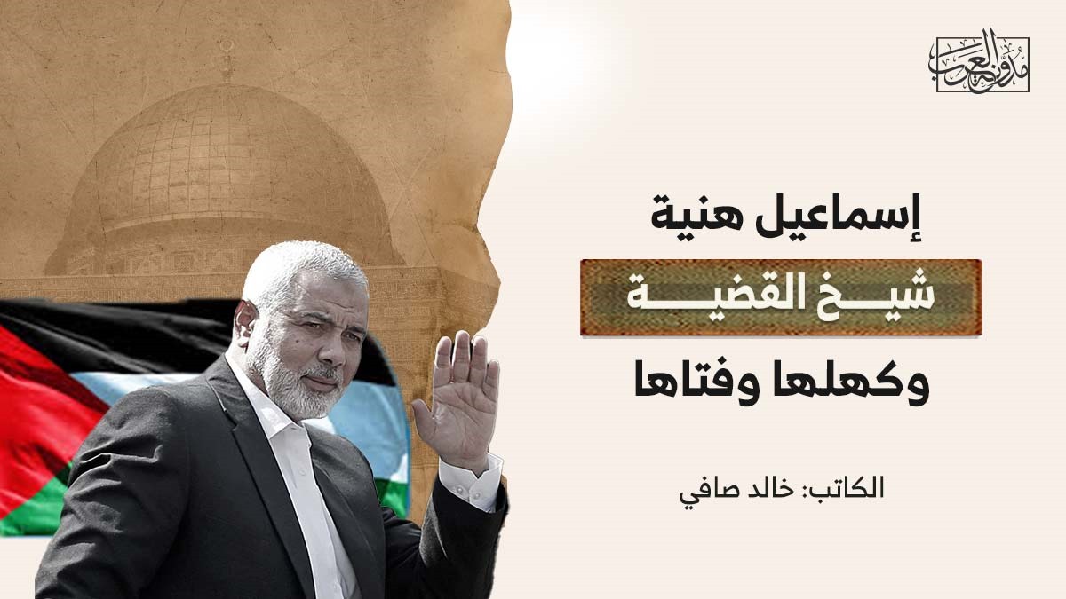 إسماعيل هنية شيخ القضية وكهلها وفتاها إسماعيل هنية شيخ القضية وكهلها وفتاها