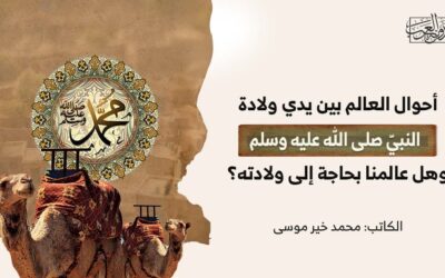 أحوال العالم بين يدي ولادة النبيّ صلى الله عليه وسلم، وهل عالمنا بحاجة إلى ولادته؟