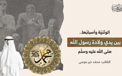 الوثنيّة وأسبابُها.. بين يدي ولادة رسول الله صلى الله عليه وسلّم