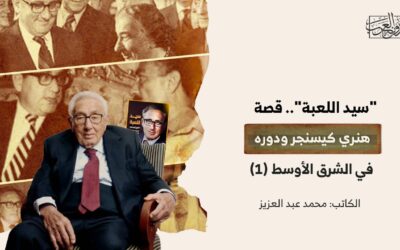 “سيد اللعبة”.. قصة هنري كيسنجر ودوره في الشرق الأوسط (1)