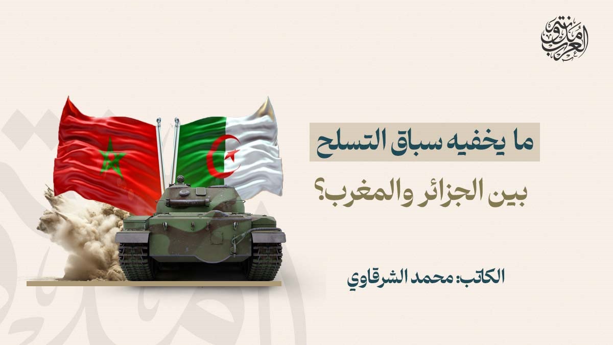 ما يخفيه سباق التسلح بين الجزائر والمغرب؟ ما يخفيه سباق التسلح بين الجزائر والمغرب؟