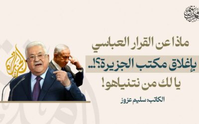 ماذا عن القرار العباسي بإغلاق مكتب الجزيرة؟!.. يا لك من نتنياهو!