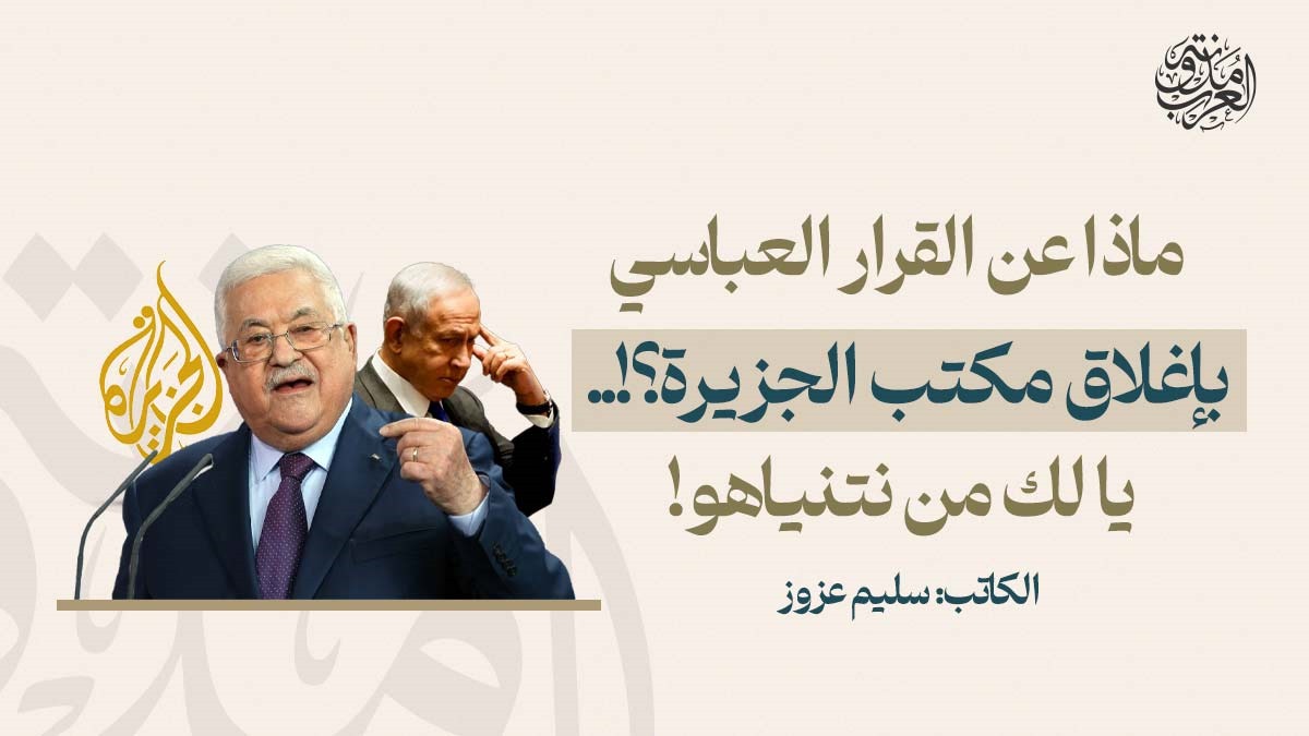 ماذا عن القرار العباسي بإغلاق مكتب الجزيرة؟!.. يا لك من نتنياهو! ماذا عن القرار العباسي بإغلاق مكتب الجزيرة؟!.. يا لك من نتنياهو!